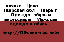 аляска › Цена ­ 10 000 - Тверская обл., Тверь г. Одежда, обувь и аксессуары » Мужская одежда и обувь   